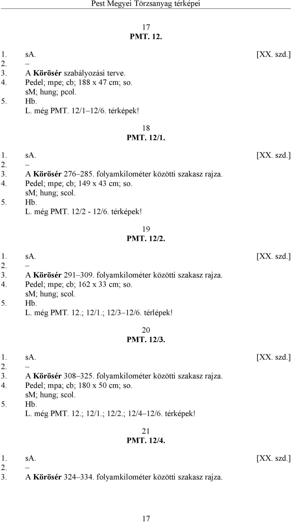 folyamkilométer közötti szakasz rajza. 4. Pedel; mpe; cb; 162 x 33 cm; so. sm; hung; scol. 5. Hb. L. még PMT. 12.; 12/1.; 12/3 12/6. térlépek! 20 PMT. 12/3. 1. sa. [XX. szd.] 2. 3. A Körösér 308 325.