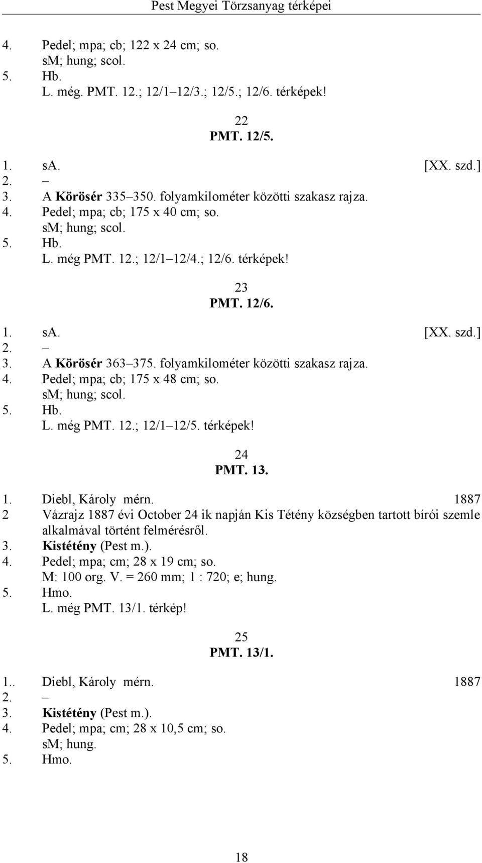 folyamkilométer közötti szakasz rajza. 4. Pedel; mpa; cb; 175 x 48 cm; so. sm; hung; scol. 5. Hb. L. még PMT. 12.; 12/1 12/5. térképek! 24 PMT. 13. 1. Diebl, Károly mérn.