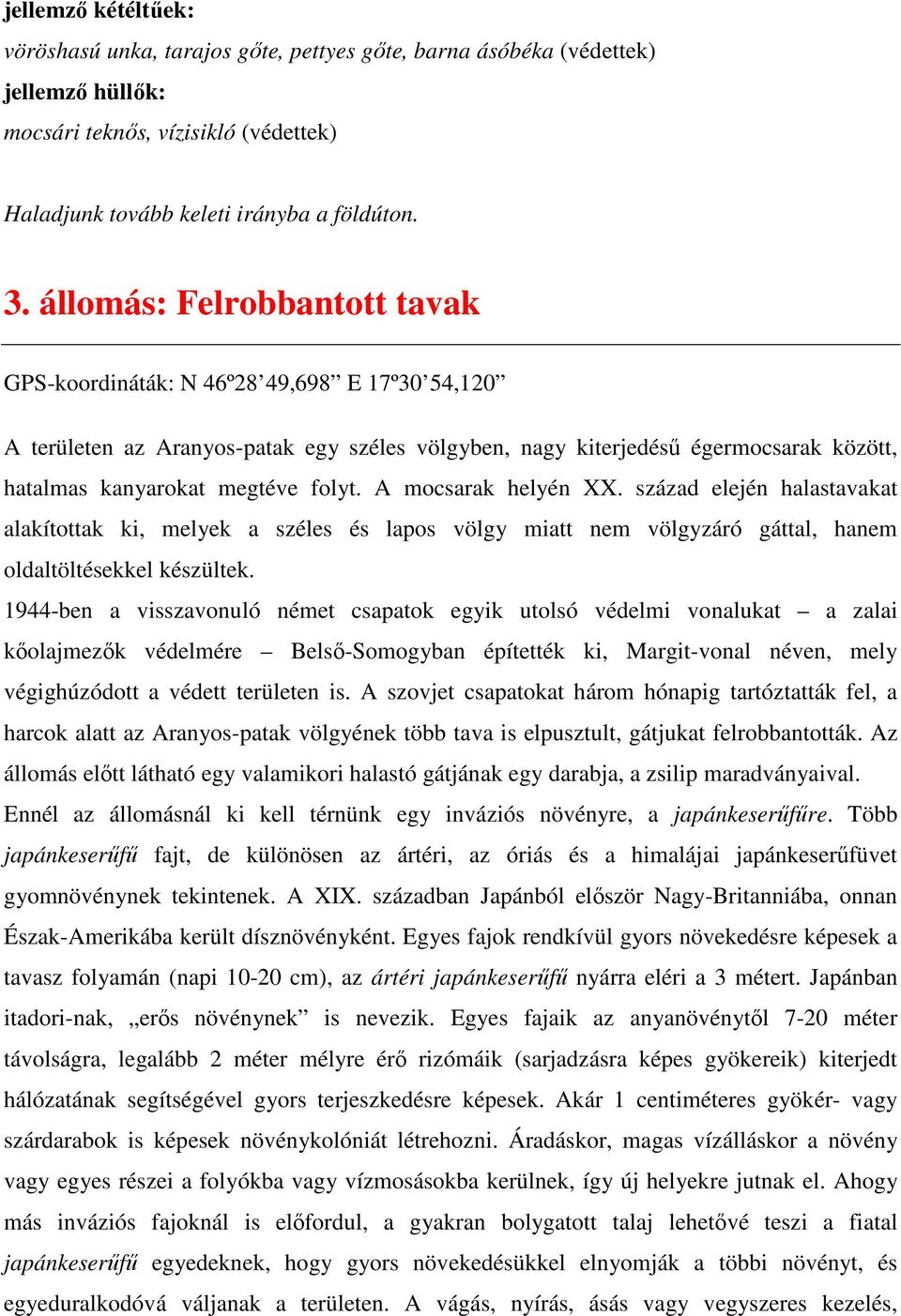 A mocsarak helyén XX. század elején halastavakat alakítottak ki, melyek a széles és lapos völgy miatt nem völgyzáró gáttal, hanem oldaltöltésekkel készültek.