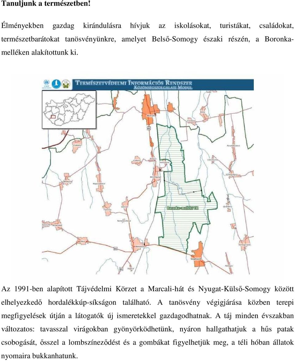 Boronkamelléken alakítottunk ki. Az 1991-ben alapított Tájvédelmi Körzet a Marcali-hát és Nyugat-Külsı-Somogy között elhelyezkedı hordalékkúp-síkságon található.