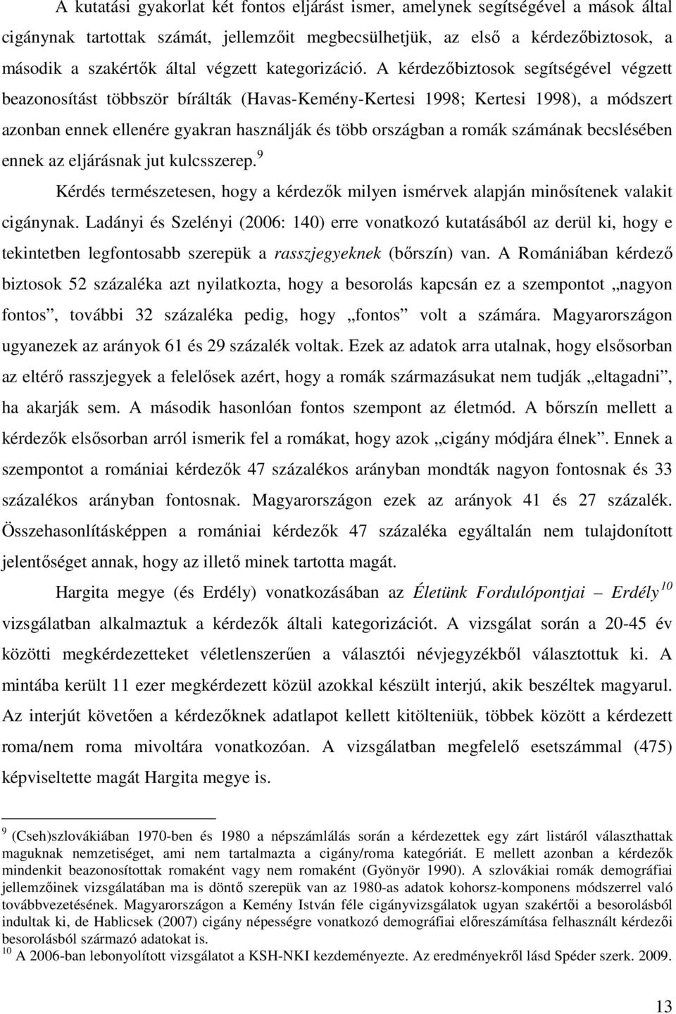 A kérdezıbiztosok segítségével végzett beazonosítást többször bírálták (Havas-Kemény-Kertesi 1998; Kertesi 1998), a módszert azonban ennek ellenére gyakran használják és több országban a romák