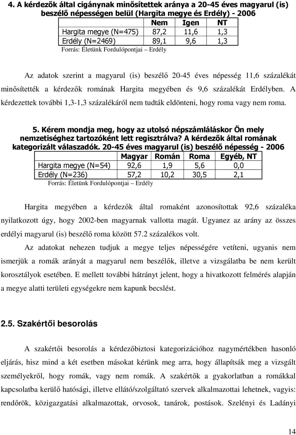 Erdélyben. A kérdezettek további 1,3-1,3 százalékáról nem tudták eldönteni, hogy roma vagy nem roma. 5.