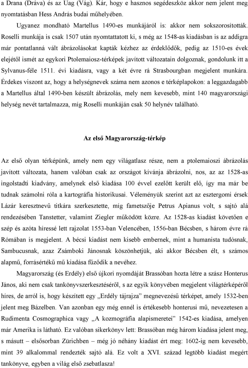 Roselli munkája is csak 1507 után nyomtattatott ki, s még az 1548-as kiadásban is az addigra már pontatlanná vált ábrázolásokat kapták kézhez az érdeklődők, pedig az 1510-es évek elejétől ismét az