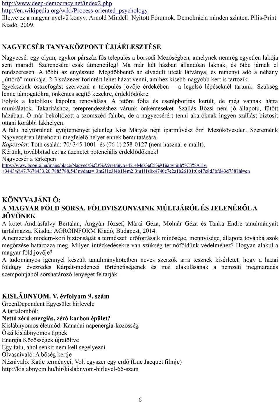 Szerencsére csak átmenetileg! Ma már két házban állandóan laknak, és ötbe járnak el rendszeresen. A többi az enyészeté. Megdöbbentő az elvadult utcák látványa, és reményt adó a néhány úttörő munkája.