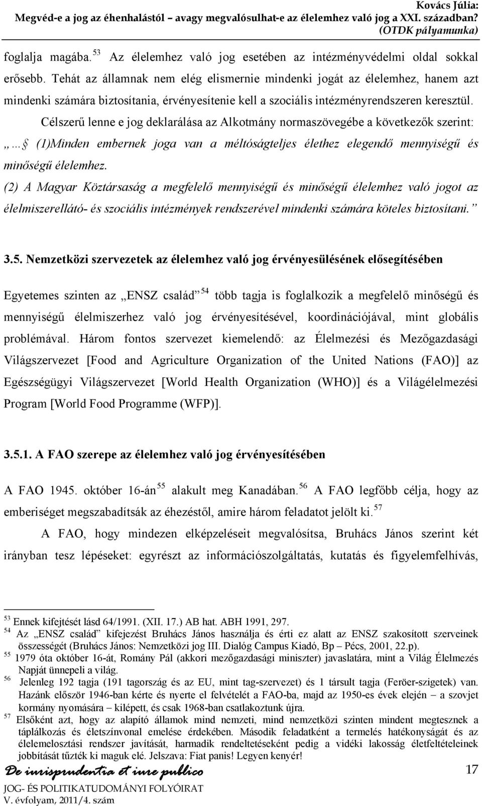 Célszerű lenne e jog deklarálása az Alkotmány normaszövegébe a következők szerint: (1)Minden embernek joga van a méltóságteljes élethez elegendő mennyiségű és minőségű élelemhez.