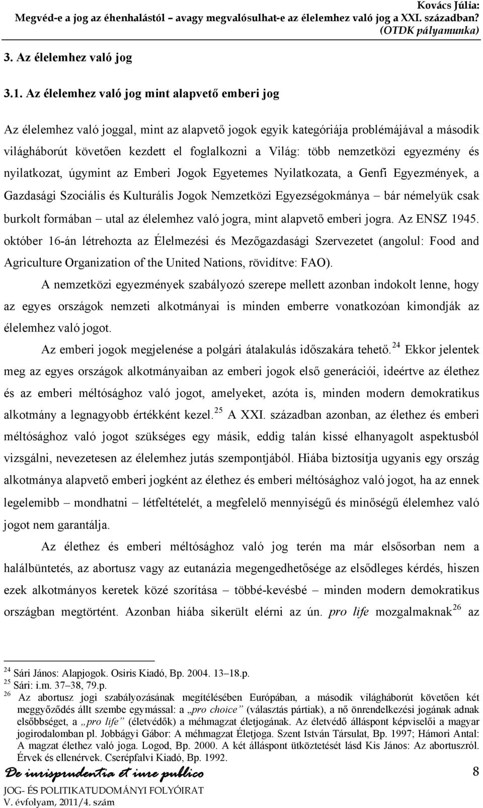 nemzetközi egyezmény és nyilatkozat, úgymint az Emberi Jogok Egyetemes Nyilatkozata, a Genfi Egyezmények, a Gazdasági Szociális és Kulturális Jogok Nemzetközi Egyezségokmánya bár némelyük csak