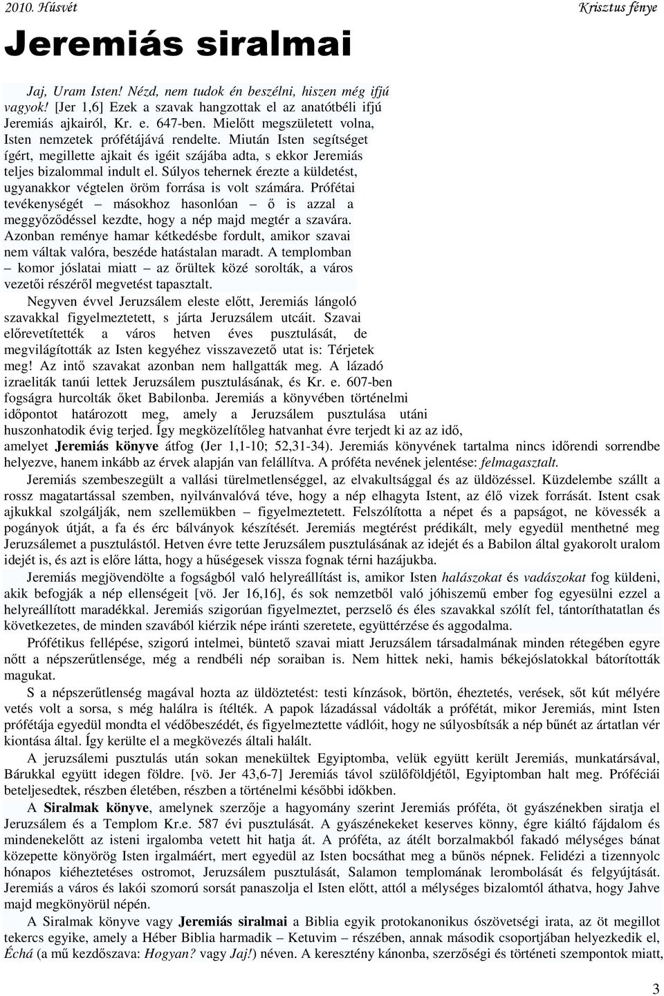 Súlyos tehernek érezte a küldetést, ugyanakkor végtelen öröm forrása is volt számára. Prófétai tevékenységét másokhoz hasonlóan ő is azzal a meggyőződéssel kezdte, hogy a nép majd megtér a szavára.