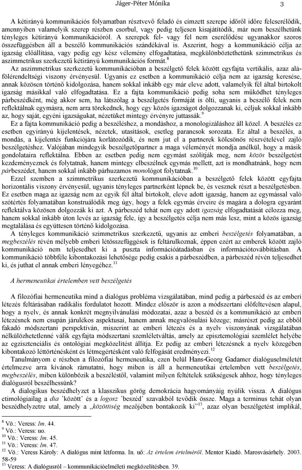 Aszerint, hogy a kommunikáció célja az igazság elıállítása, vagy pedig egy kész vélemény elfogadtatása, megkülönböztethetünk szimmetrikus és aszimmetrikus szerkezető kétirányú kommunikációs formát.