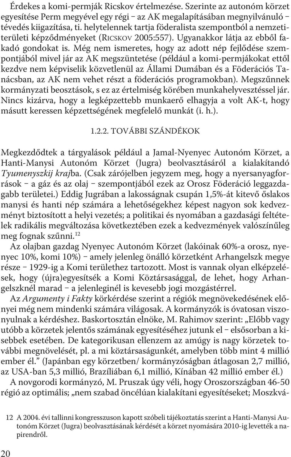 Még nem ismeretes, hogy az adott nép fejlõdése szempontjából mivel jár az AK megszüntetése (például a komi-permjákokat ettõl kezdve nem képviselik közvetlenül az Állami Dumában és a Föderációs