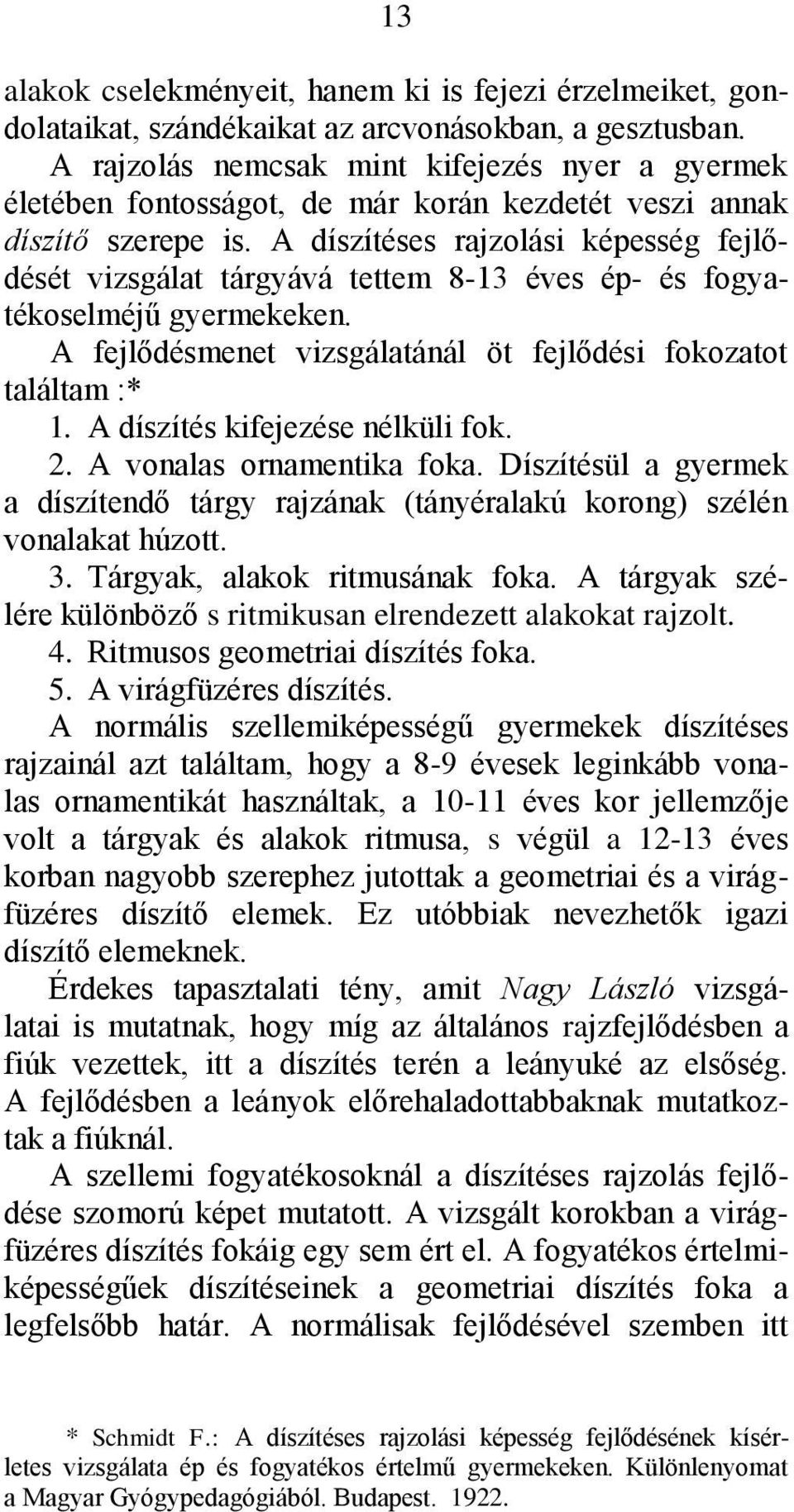 A díszítéses rajzolási képesség fejlődését vizsgálat tárgyává tettem 8-13 éves ép- és fogyatékoselméjű gyermekeken. A fejlődésmenet vizsgálatánál öt fejlődési fokozatot találtam :* 1.