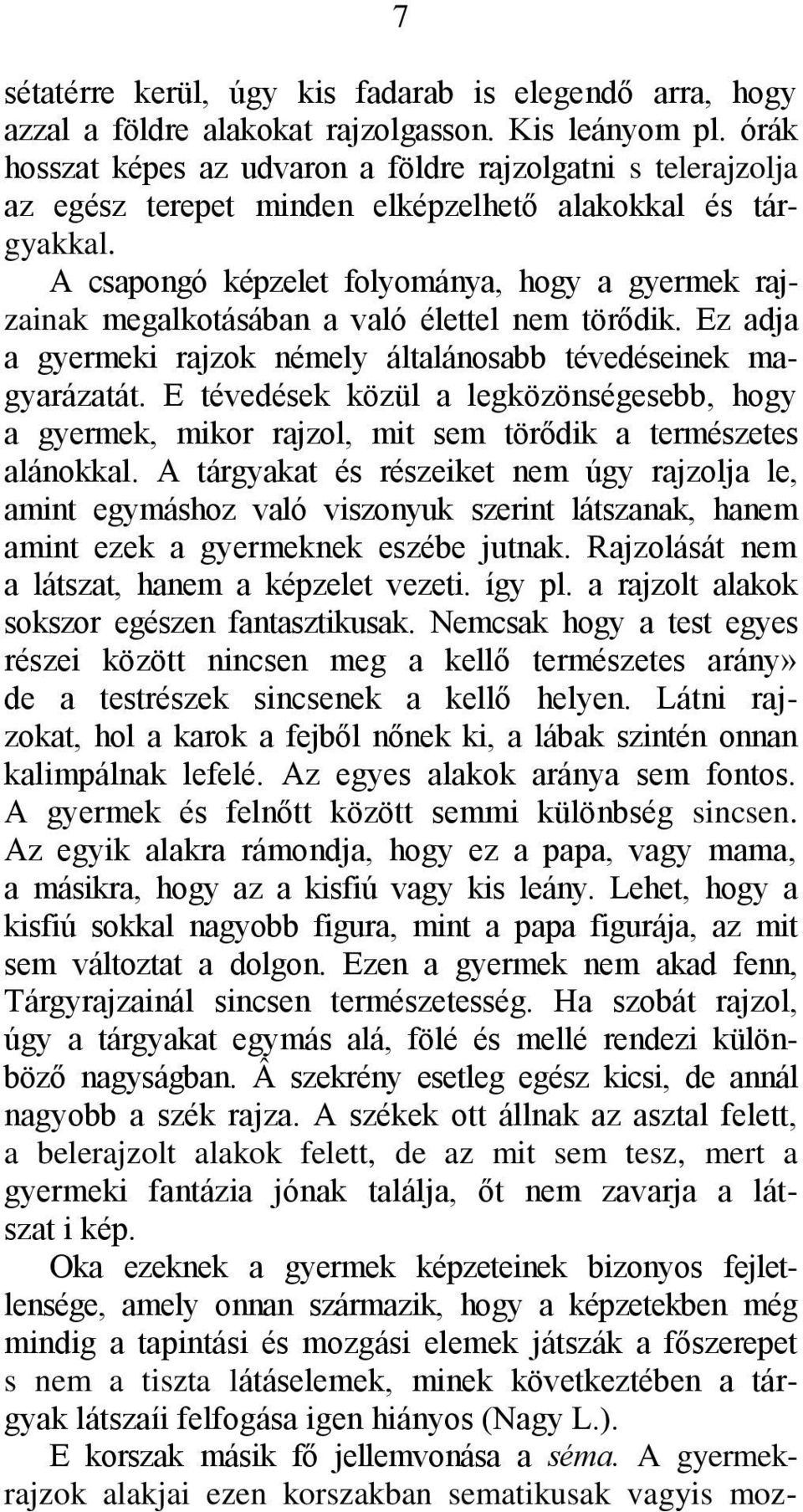 A csapongó képzelet folyománya, hogy a gyermek rajzainak megalkotásában a való élettel nem törődik. Ez adja a gyermeki rajzok némely általánosabb tévedéseinek magyarázatát.