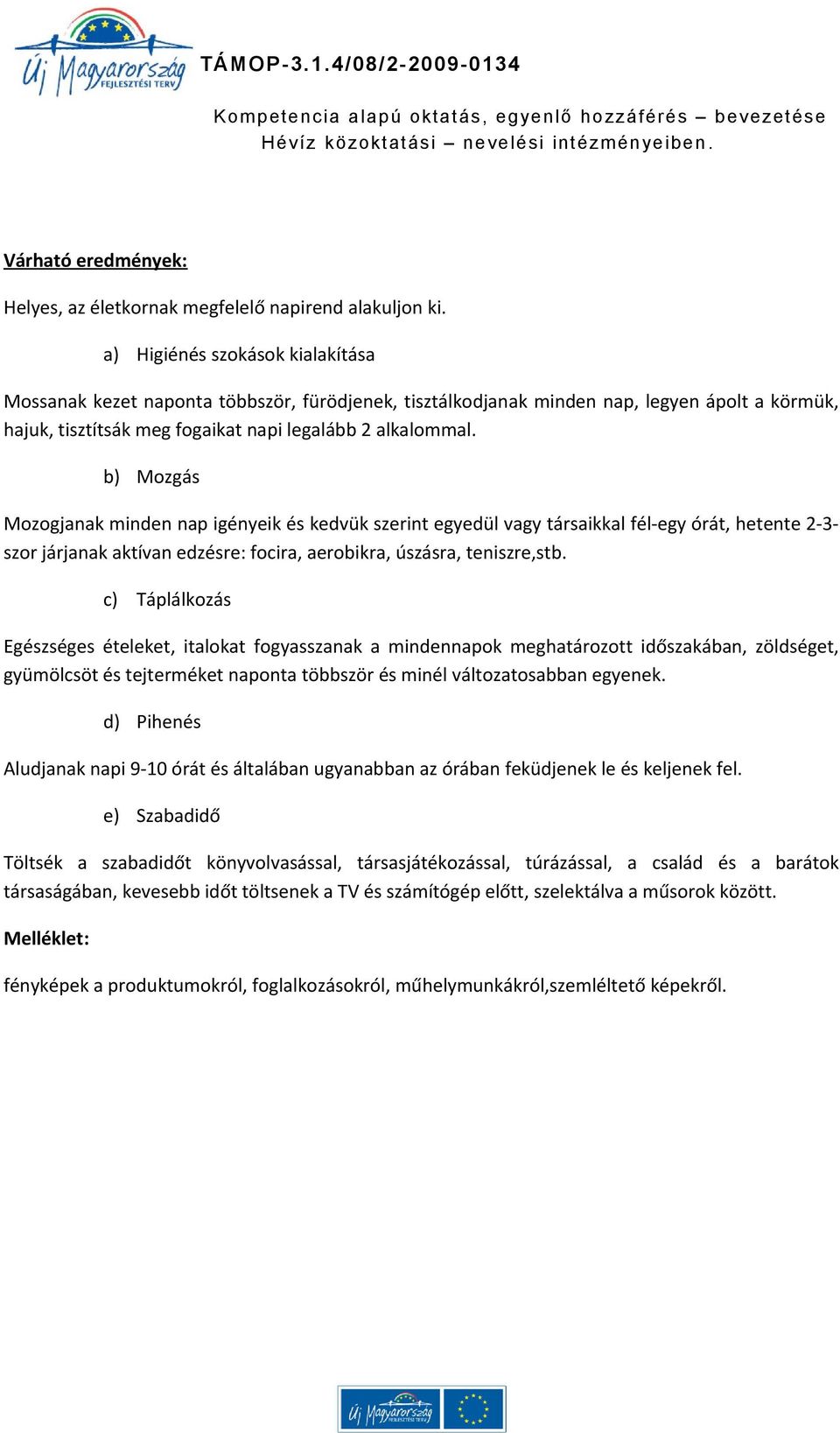 b) Mozgás Mozogjanak minden nap igényeik és kedvük szerint egyedül vagy társaikkal fél-egy órát, hetente 2-3- szor járjanak aktívan edzésre: focira, aerobikra, úszásra, teniszre,stb.