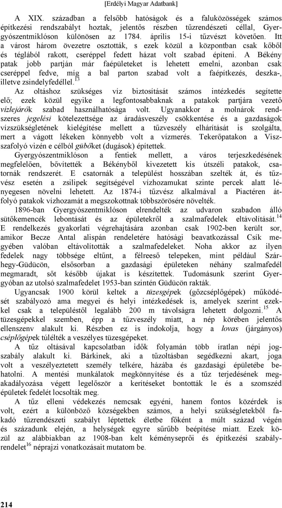 A Békény patak jobb partján már faépületeket is lehetett emelni, azonban csak cseréppel fedve, míg a bal parton szabad volt a faépítkezés, deszka-, illetve zsindelyfedéllel.