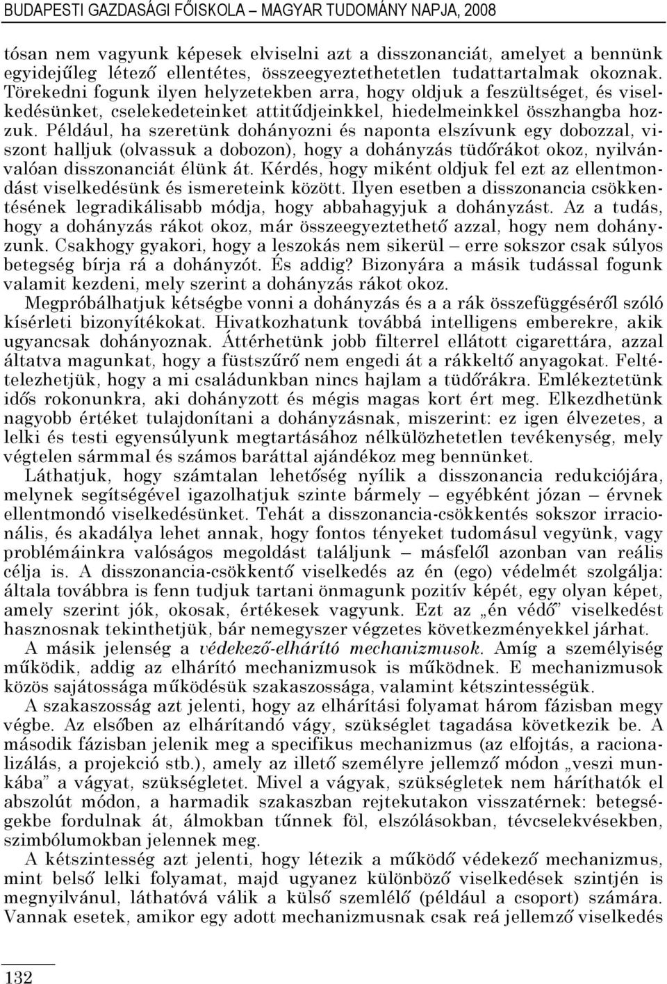 Például, ha szeretünk dohányozni és naponta elszívunk egy dobozzal, viszont halljuk (olvassuk a dobozon), hogy a dohányzás tüdırákot okoz, nyilvánvalóan disszonanciát élünk át.