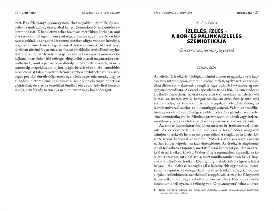 E két életmű tehát bizonyos mértékben körbe jár, ami elvi szempontból ugyan nem szükségszerűen jár együtt esztétikai hiányosságokkal, de az adott két szerző esetében aligha vonható kétségbe, hogy az