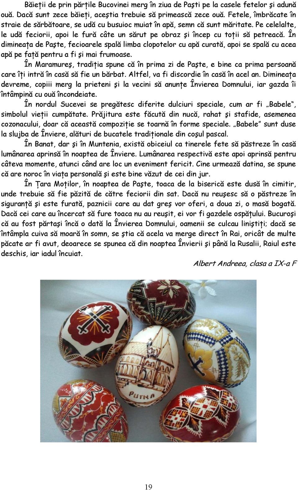 În dimineańa de Paşte, fecioarele spală limba clopotelor cu apă curată, apoi se spală cu acea apă pe fańă pentru a fi şi mai frumoase.