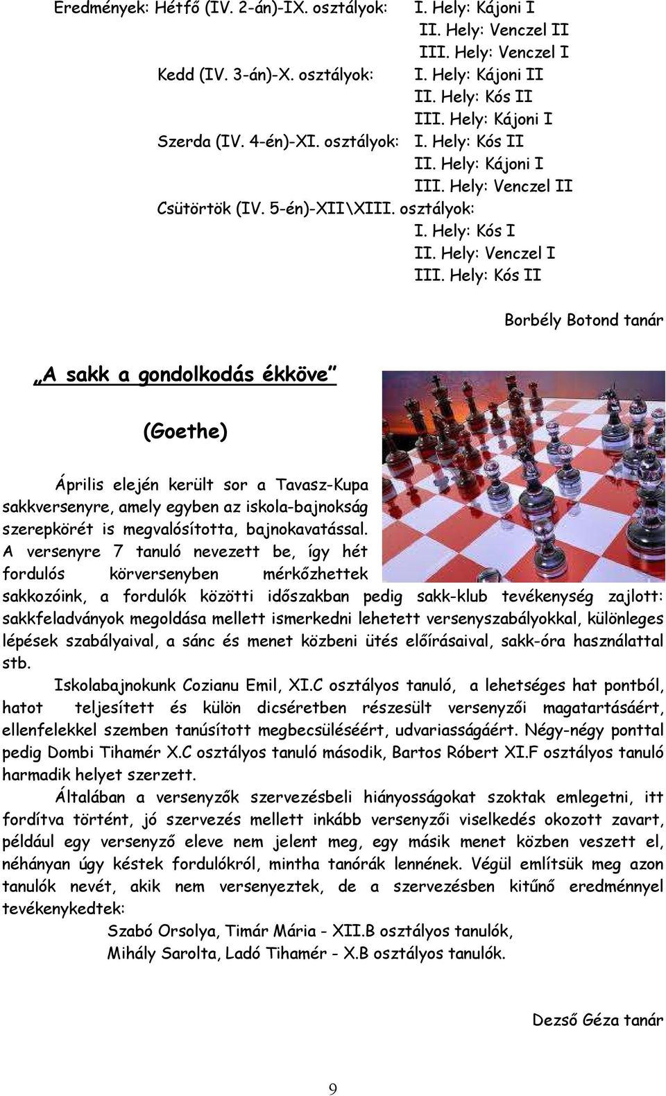 Hely: Kós II Borbély Botond tanár A sakk a gondolkodás ékköve (Goethe) Április elején került sor a Tavasz-Kupa sakkversenyre, amely egyben az iskola-bajnokság szerepkörét is megvalósította,