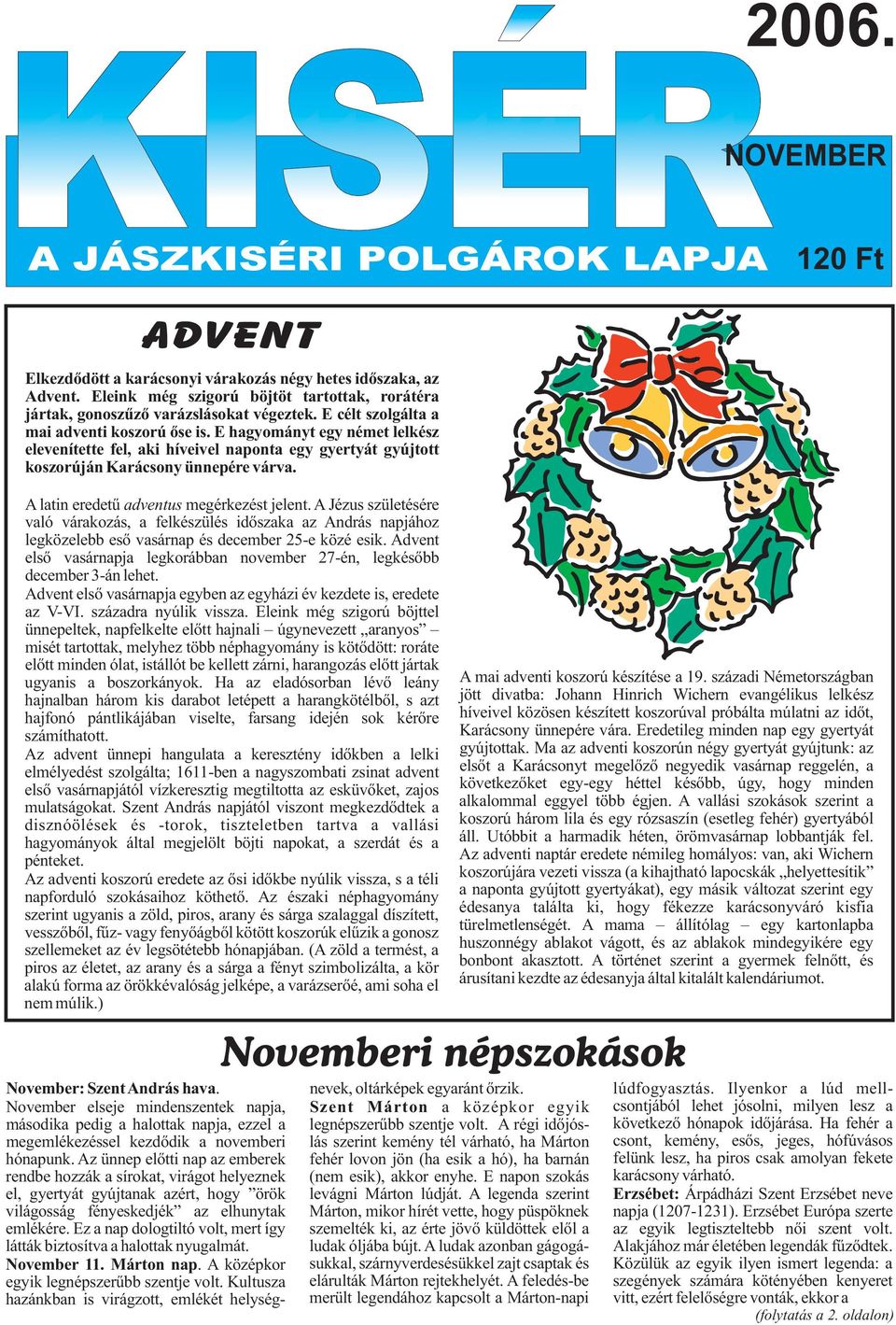 E hagyományt egy német lelkész elevenítette fel, aki híveivel naponta egy gyertyát gyújtott koszorúján Karácsony ünnepére várva. A latin eredetû adventus megérkezést jelent.