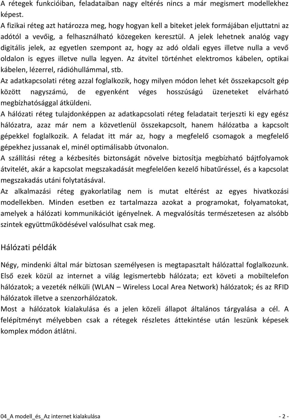 A jelek lehetnek analóg vagy digitális jelek, az egyetlen szempont az, hogy az adó oldali egyes illetve nulla a vevő oldalon is egyes illetve nulla legyen.