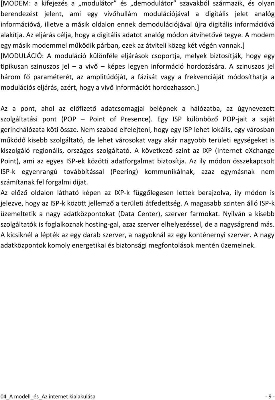 A modem egy másik modemmel működik párban, ezek az átviteli közeg két végén vannak.