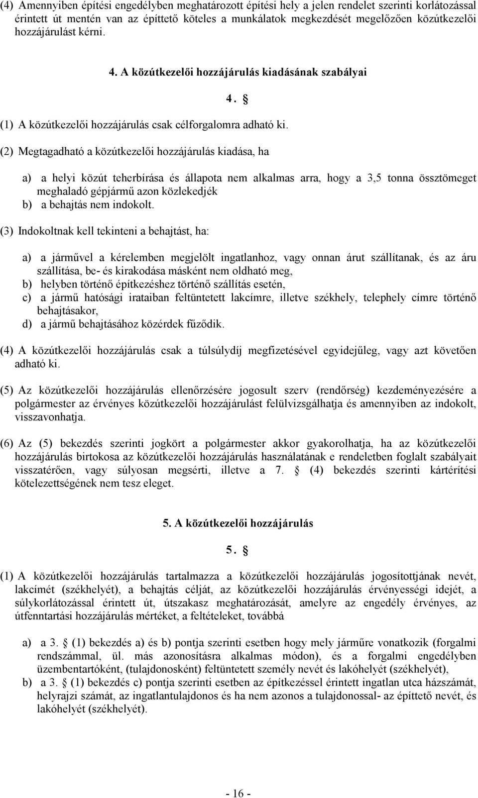 (2) Megtagadható a közútkezelői hozzájárulás kiadása, ha a) a helyi közút teherbírása és állapota nem alkalmas arra, hogy a 3,5 tonna össztömeget meghaladó gépjármű azon közlekedjék b) a behajtás nem