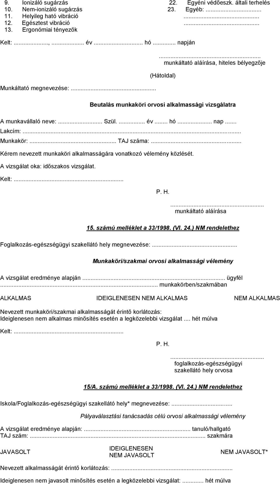 .. Munkakör:... TAJ száma:... Kérem nevezett munkaköri alkalmasságára vonatkozó vélemény közlését. A vizsgálat oka: időszakos vizsgálat. Kelt:... P. H.... munkáltató aláírása 15.