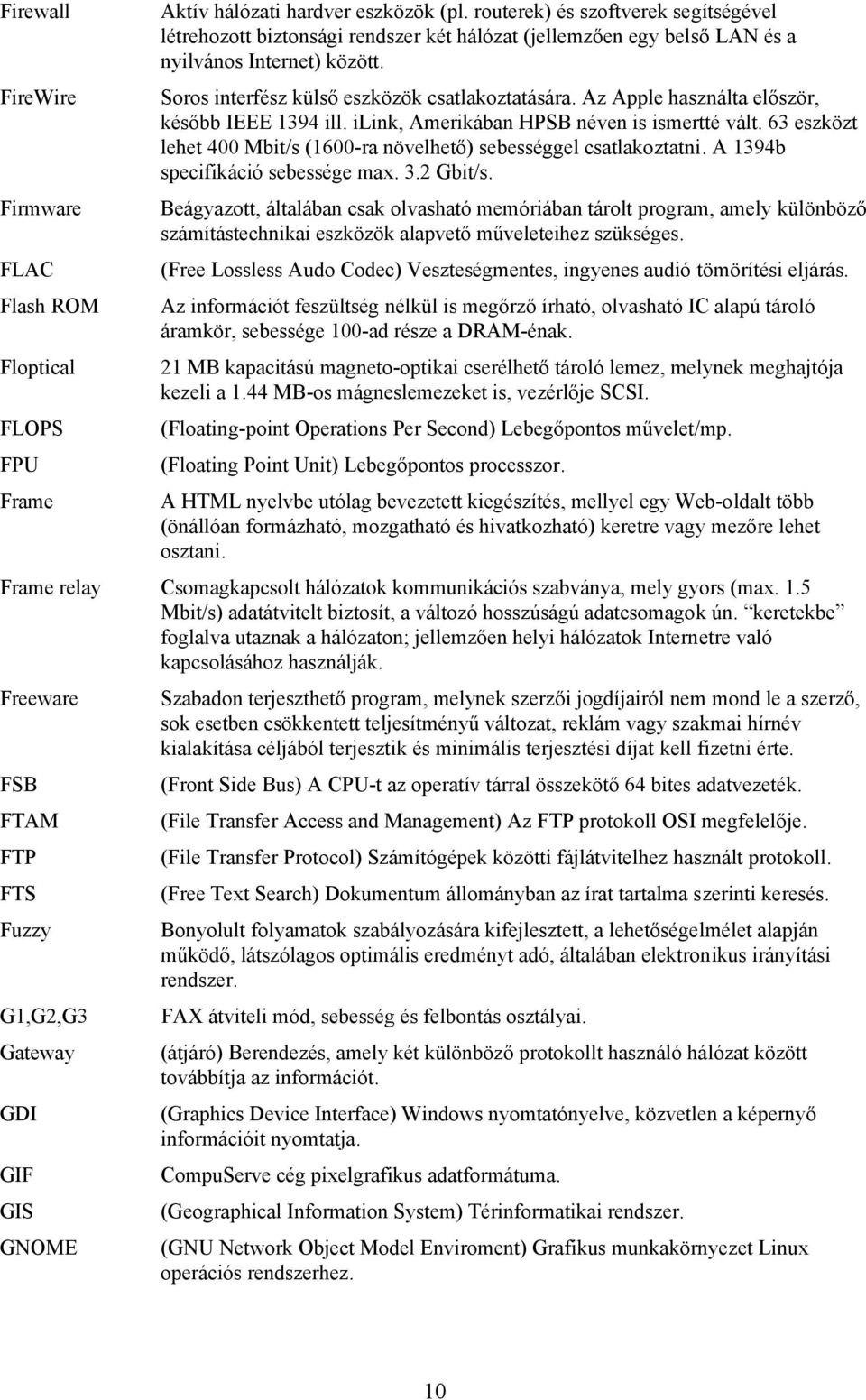 Az Apple használta először, később IEEE 1394 ill. ilink, Amerikában HPSB néven is ismertté vált. 63 eszközt lehet 400 Mbit/s (1600-ra növelhető) sebességgel csatlakoztatni.