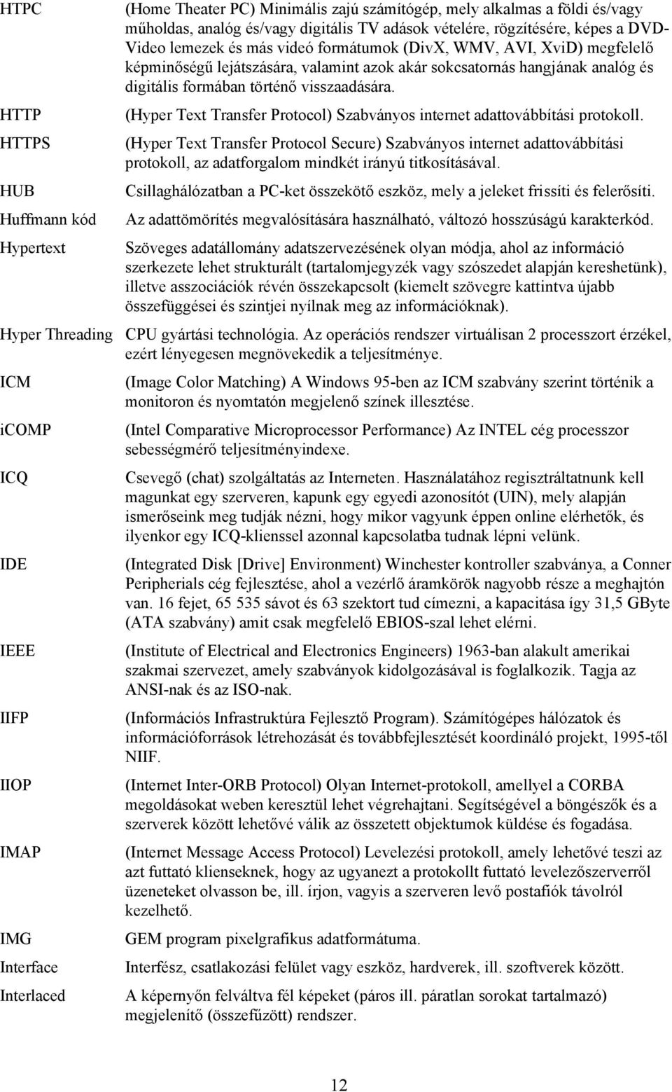 (Hyper Text Transfer Protocol) Szabványos internet adattovábbítási protokoll.