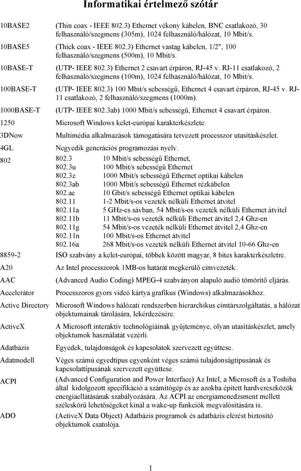 RJ-11 csatlakozó, 2 felhasználó/szegmens (100m), 1024 felhasználó/hálózat, 10 Mbit/s. 100BASE-T (UTP- IEEE 802.3) 100 Mbit/s sebességű, Ethernet 4 csavart érpáron, RJ-45 v.