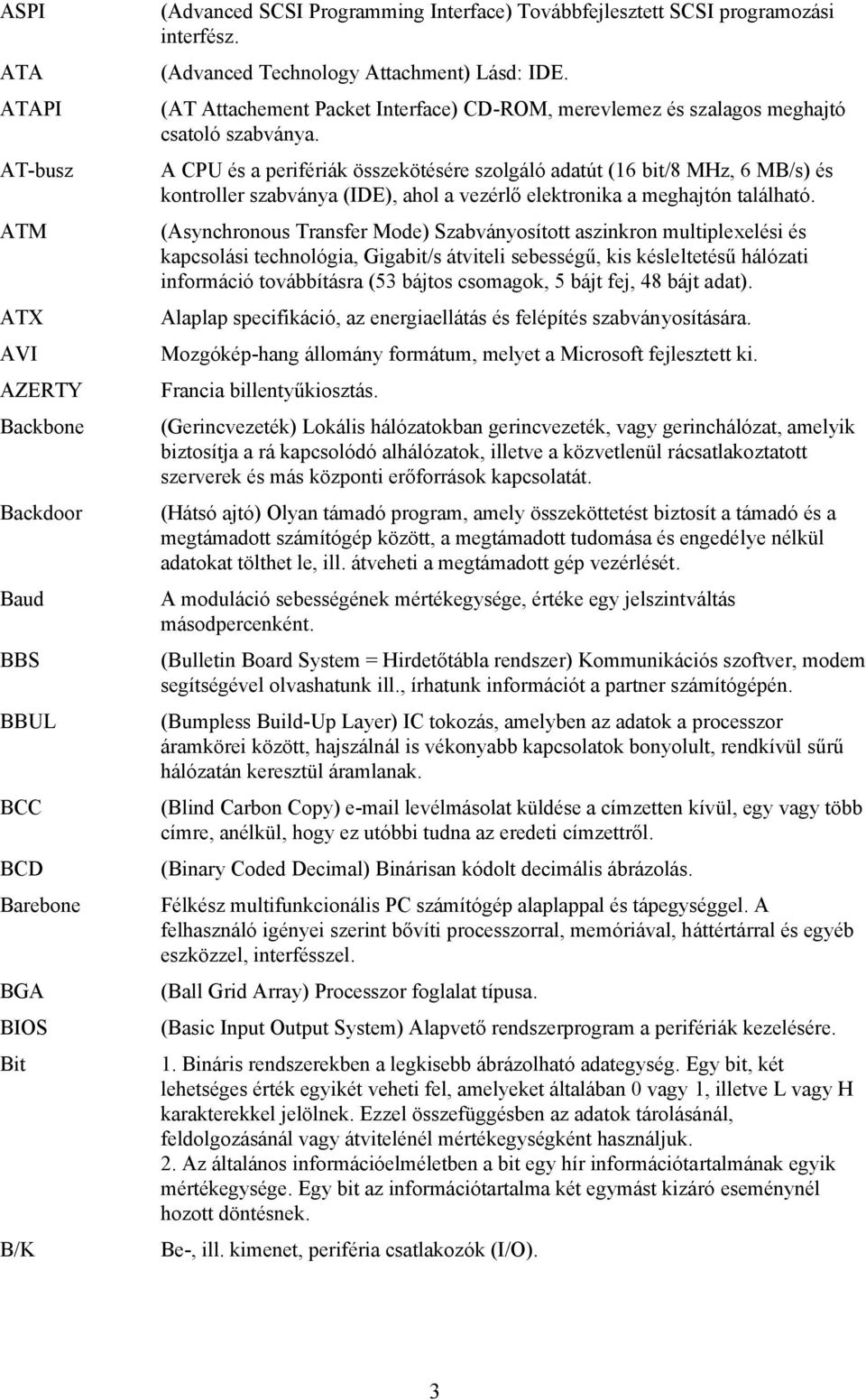 A CPU és a perifériák összekötésére szolgáló adatút (16 bit/8 MHz, 6 MB/s) és kontroller szabványa (IDE), ahol a vezérlő elektronika a meghajtón található.