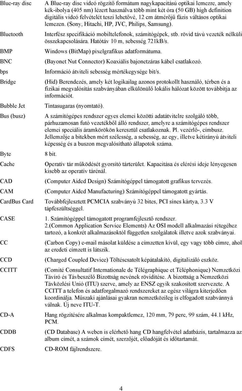 (Sony, Hitachi, HP, JVC, Philips, Samsung). Interfész specifikáció mobiltelefonok, számítógépek, stb. rövid távú vezeték nélküli összekapcsolására. Hatótáv 10 m, sebesség 721kB/s.