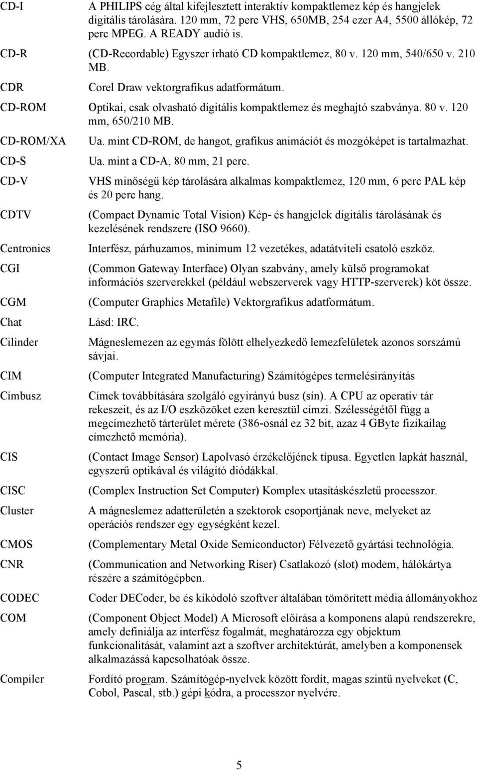 CD-ROM Optikai, csak olvasható digitális kompaktlemez és meghajtó szabványa. 80 v. 120 mm, 650/210 MB. CD-ROM/XA Ua. mint CD-ROM, de hangot, grafikus animációt és mozgóképet is tartalmazhat. CD-S Ua.