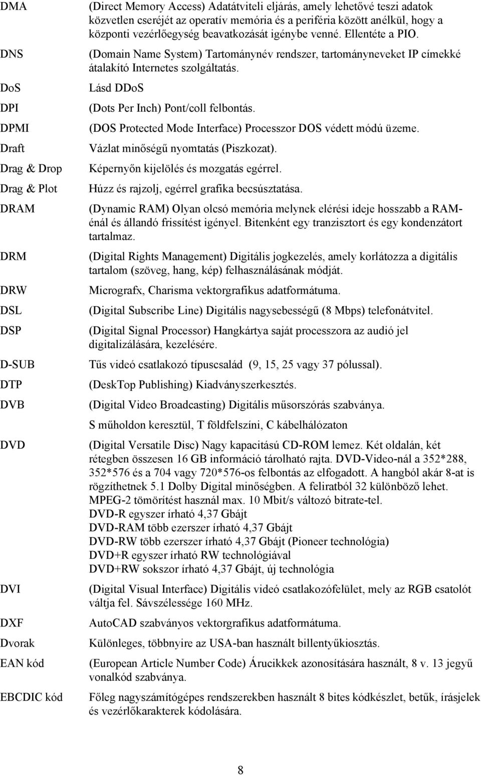 (Domain Name System) Tartománynév rendszer, tartományneveket IP címekké átalakító Internetes szolgáltatás. Lásd DDoS (Dots Per Inch) Pont/coll felbontás.