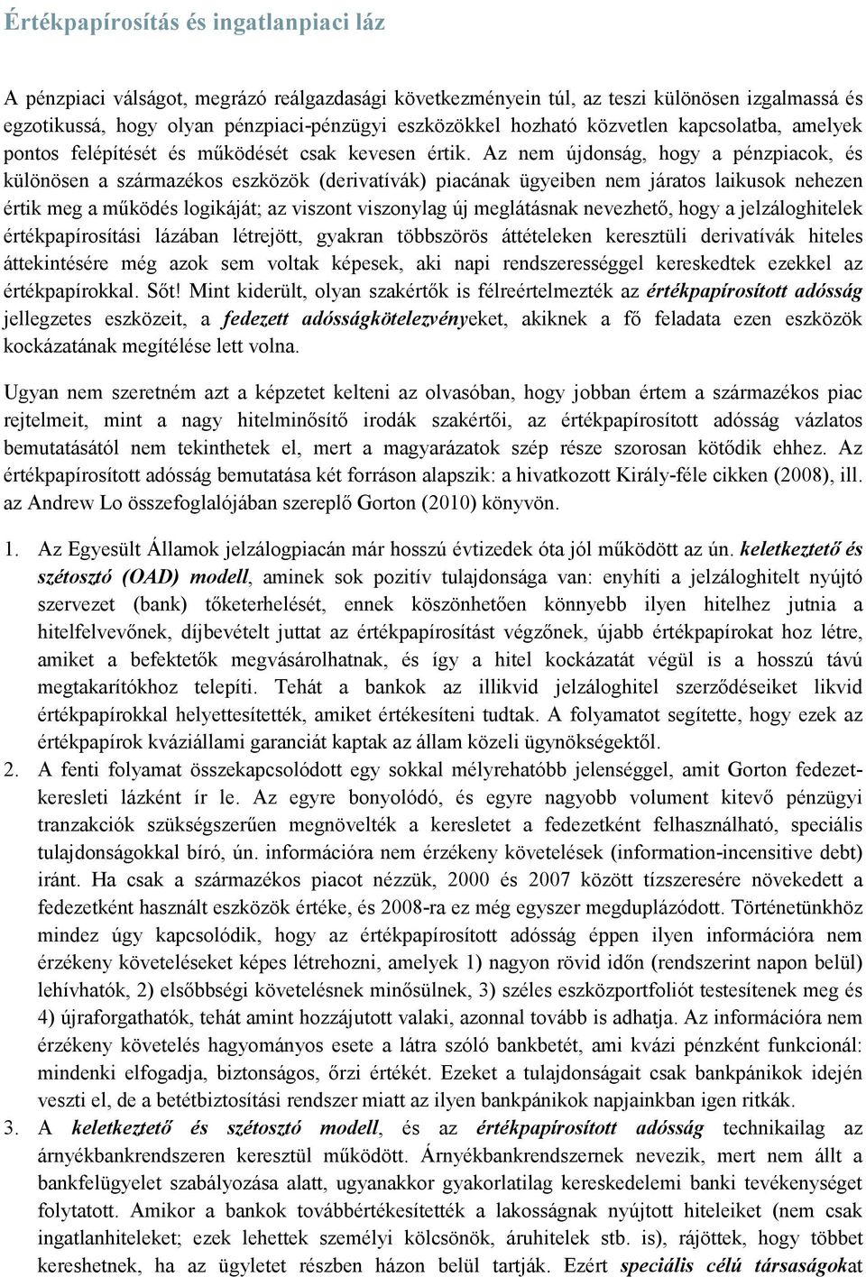 Az nem újdonság, hogy a pénzpiacok, és különösen a származékos eszközök (derivatívák) piacának ügyeiben nem járatos laikusok nehezen értik meg a működés logikáját; az viszont viszonylag új