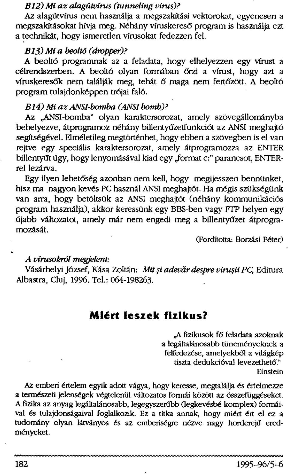 A beoltó programnak az a feladata, hogy elhelyezzen egy vírust a célrendszerben. A beoltó olyan formában őrzi a vírust, hogy azt a víruskeresők nem találják meg, tehát ő maga nem fertőzött.