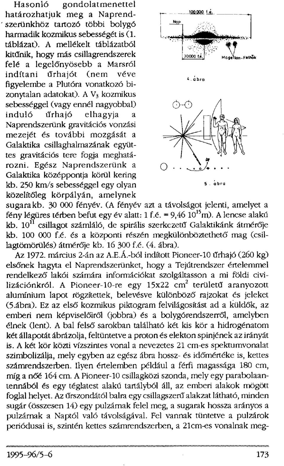 A V3 kozmikus sebességgel (vagy ennél nagyobbal) induló űrhajó elhagyja a Naprendszerünk gravitációs vonzási mezejét és további mozgását a Galaktika csillaghalmazának együttes gravitációs tere fogja