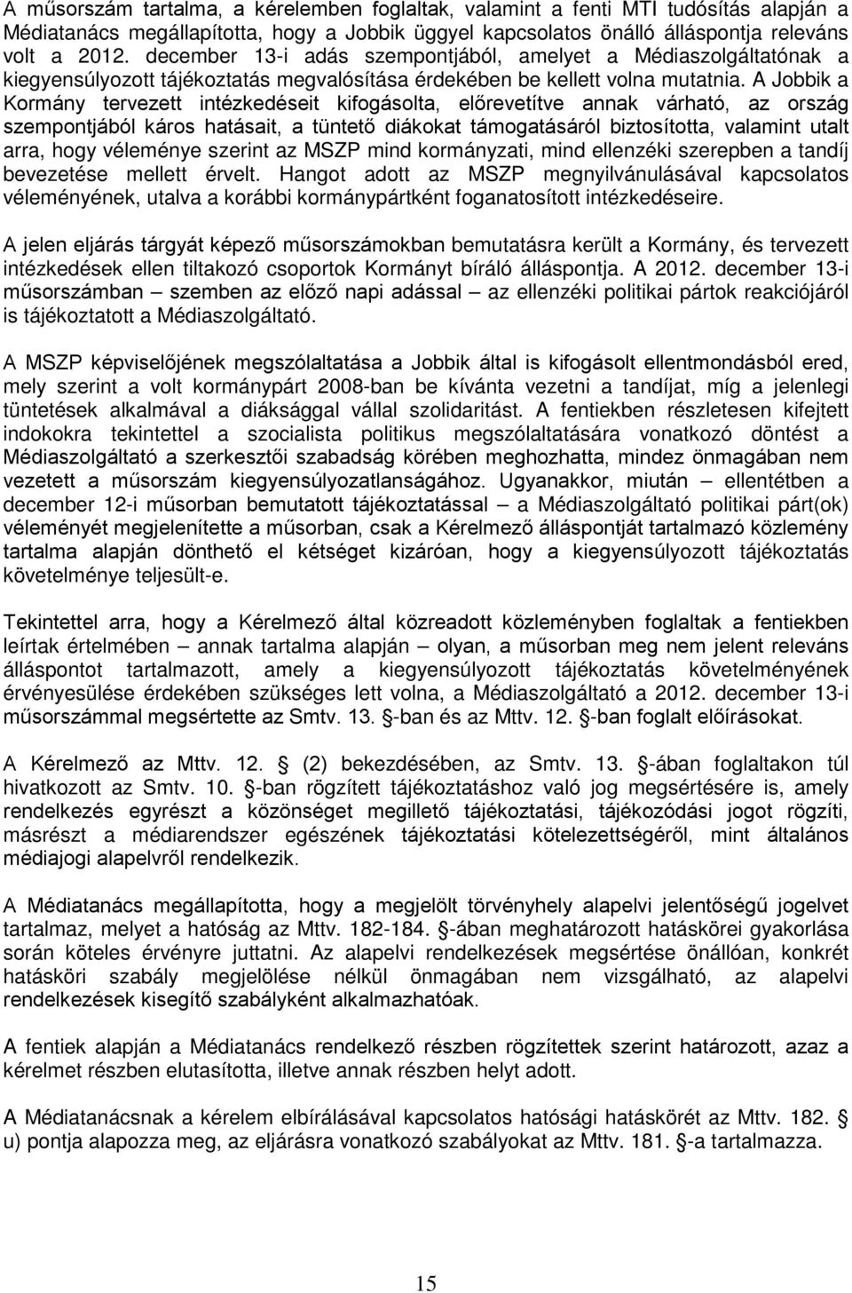 A Jobbik a Kormány tervezett intézkedéseit kifogásolta, előrevetítve annak várható, az ország szempontjából káros hatásait, a tüntető diákokat támogatásáról biztosította, valamint utalt arra, hogy