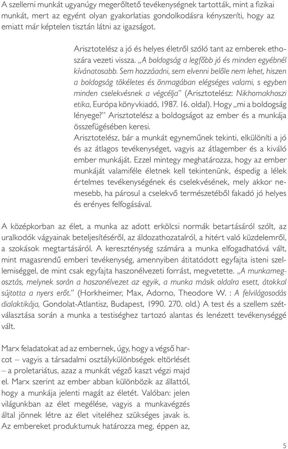 Sem hozzáadni, sem elvenni belôle nem lehet, hiszen a boldogság tökéletes és önmagában elégséges valami, s egyben minden cselekvésnek a végcélja (Arisztotelész: Nikhomakhoszi etika, Európa