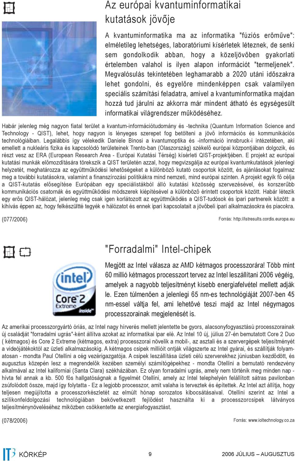 Megvalósulás tekintetében leghamarabb a 2020 utáni időszakra lehet gondolni, és egyelőre mindenképpen csak valamilyen speciális számítási feladatra, amivel a kvantuminformatika majdan hozzá tud