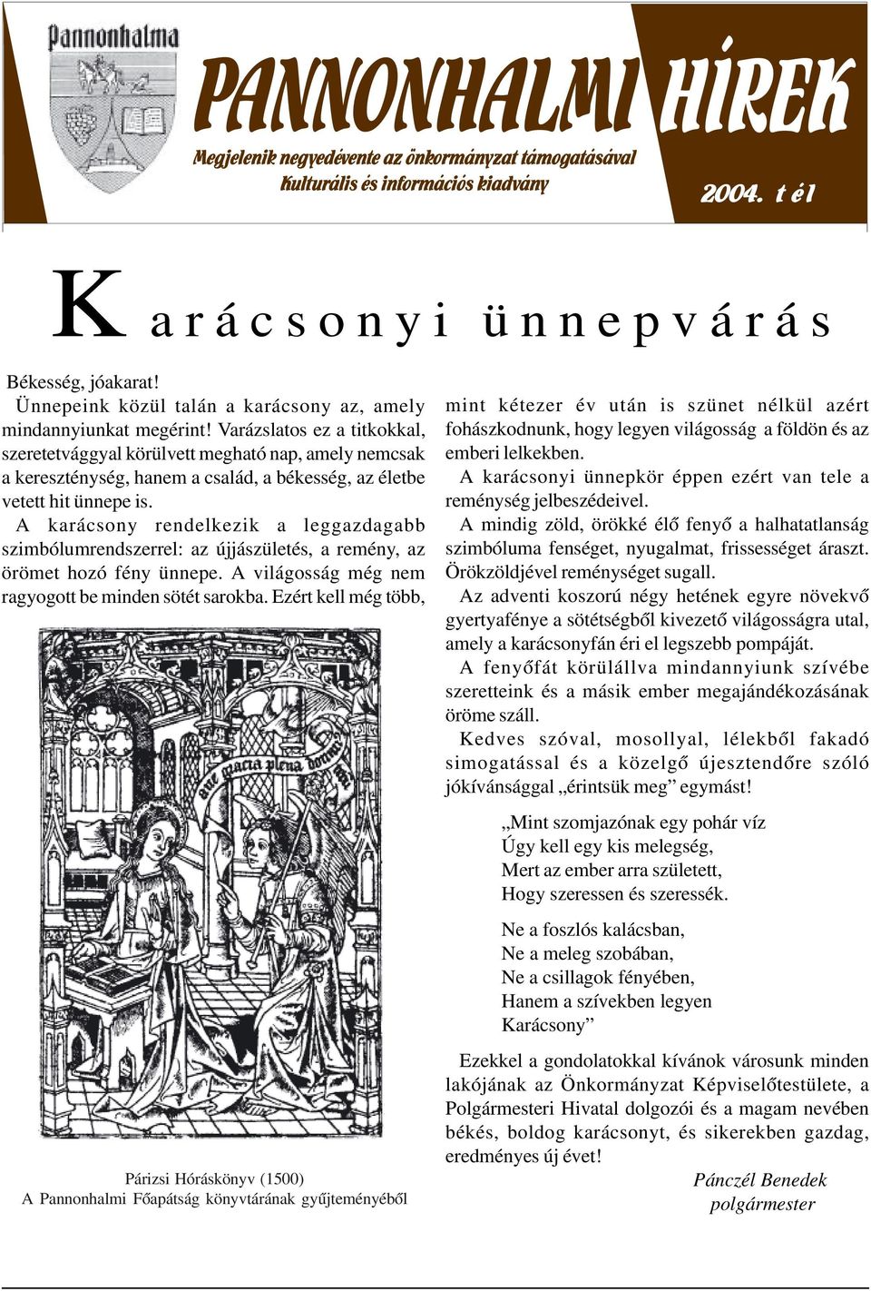 A karácsony rendelkezik a leggazdagabb szimbólumrendszerrel: az újjászületés, a remény, az örömet hozó fény ünnepe. A világosság még nem ragyogott be minden sötét sarokba.