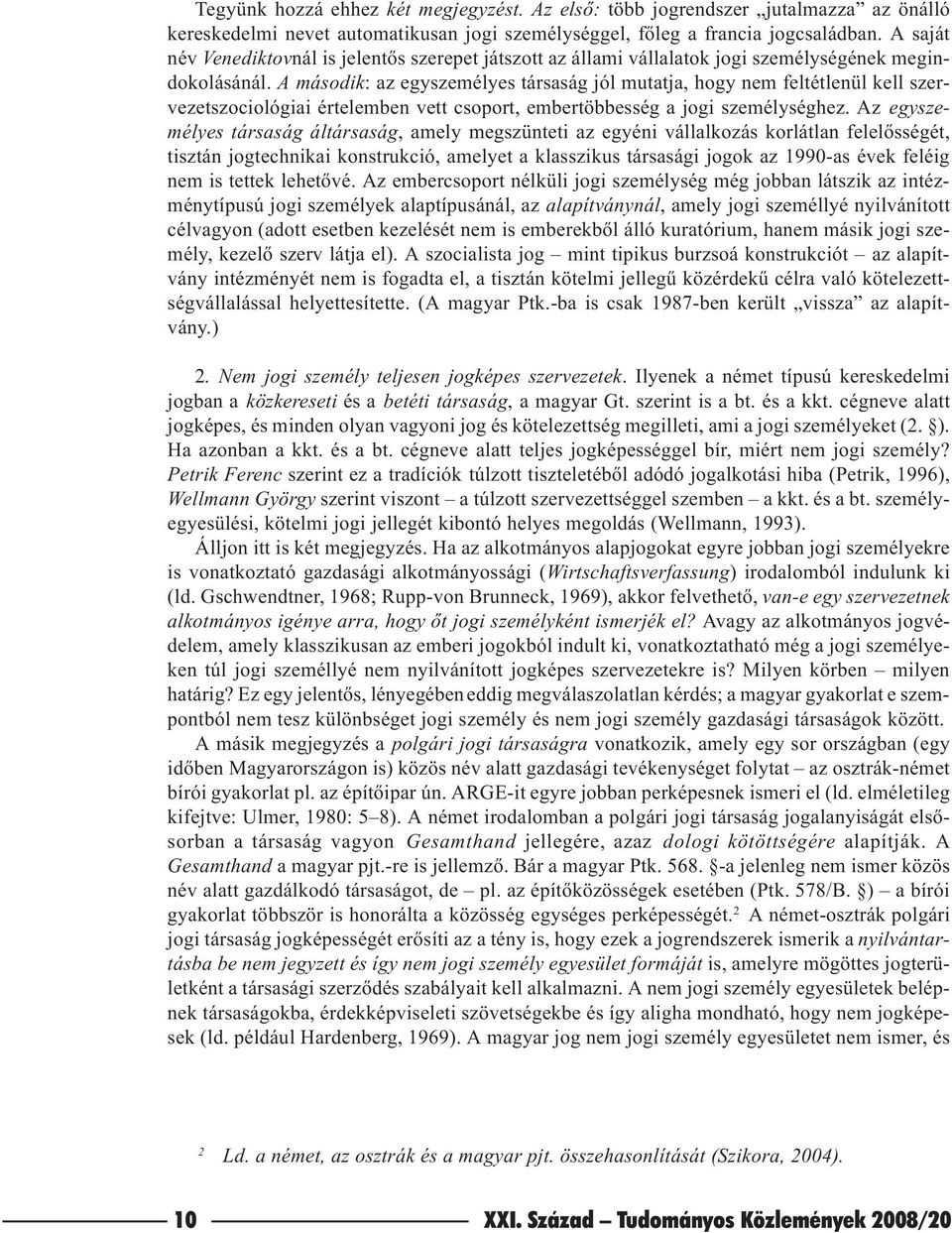 A második: az egyszemélyes társaság jól mutatja, hogy nem feltétlenül kell szervezetszociológiai értelemben vett csoport, embertöbbesség a jogi személységhez.