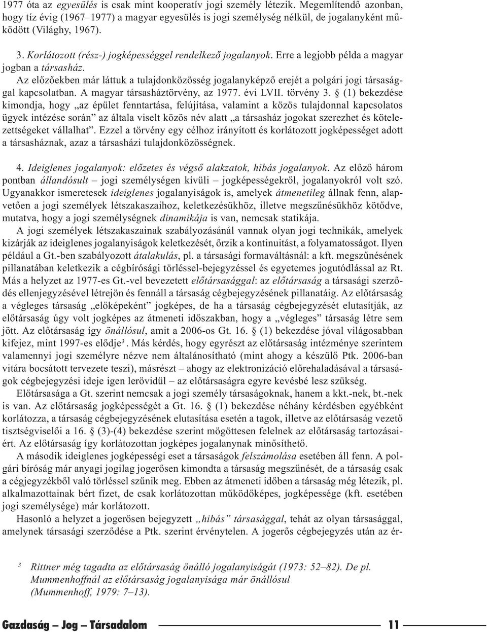 Erre a legjobb példa a magyar jogban a társasház. Az elõzõekben már láttuk a tulajdonközösség jogalanyképzõ erejét a polgári jogi társasággal kapcsolatban. A magyar társasháztörvény, az 1977.