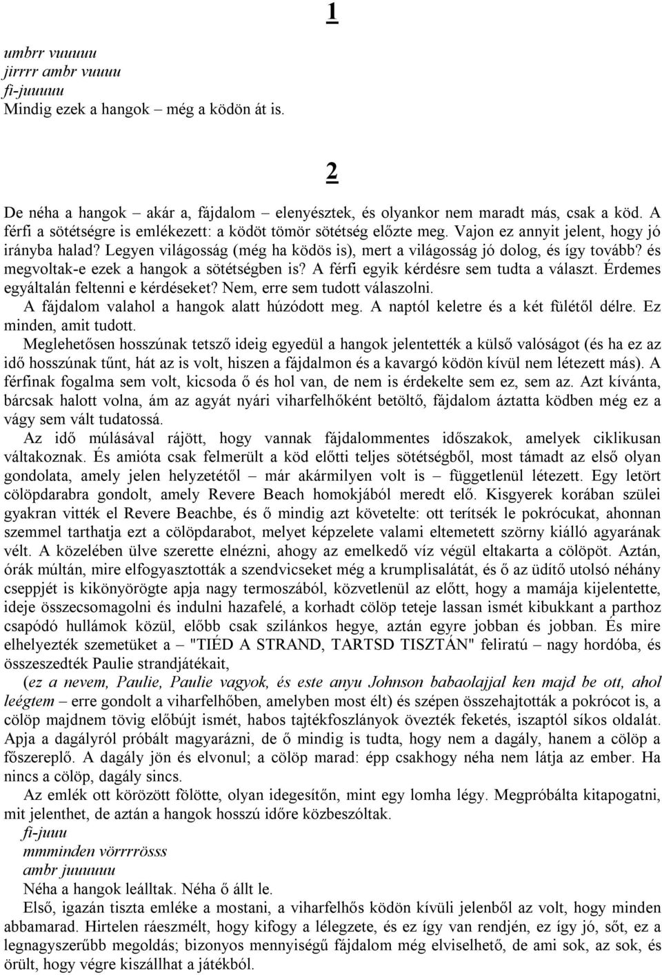 és megvoltak-e ezek a hangok a sötétségben is? A férfi egyik kérdésre sem tudta a választ. Érdemes egyáltalán feltenni e kérdéseket? Nem, erre sem tudott válaszolni.