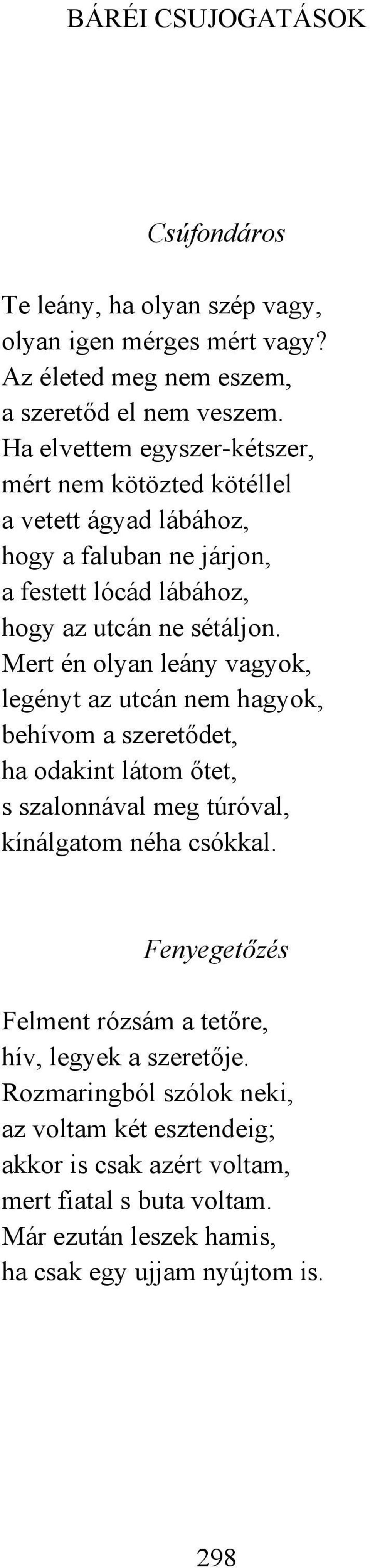 Mert én olyan leány vagyok, legényt az utcán nem hagyok, behívom a szeretődet, ha odakint látom őtet, s szalonnával meg túróval, kínálgatom néha csókkal.