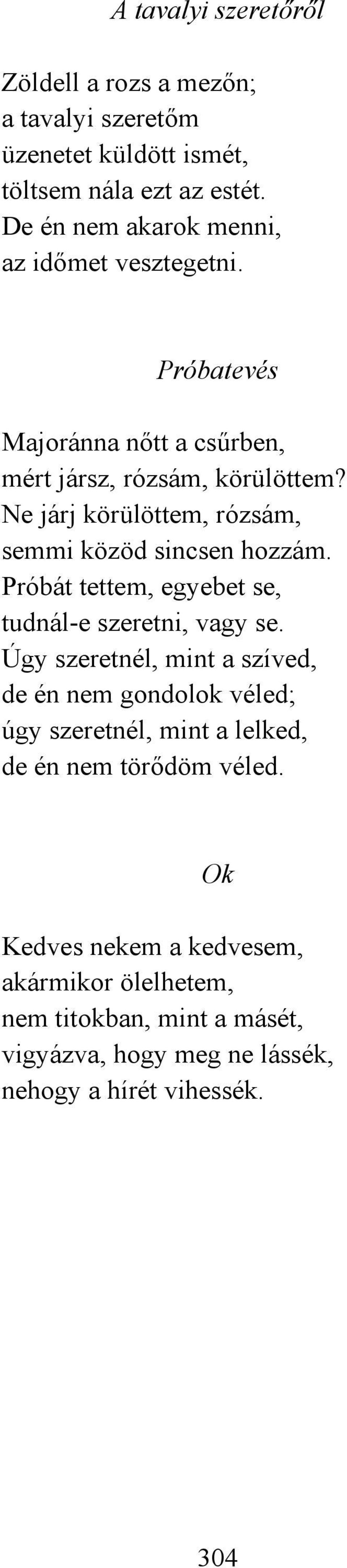 Ne járj körülöttem, rózsám, semmi közöd sincsen hozzám. Próbát tettem, egyebet se, tudnál-e szeretni, vagy se.