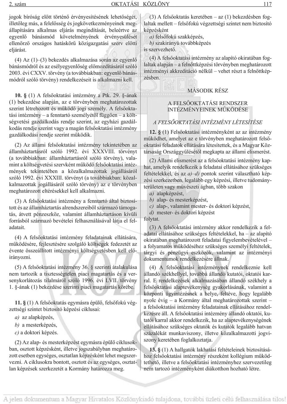 (4) Az (1) (3) bekezdés alkalmazása során az egyenlõ bánásmódról és az esélyegyenlõség elõmozdításáról szóló 2003. évi CXXV.