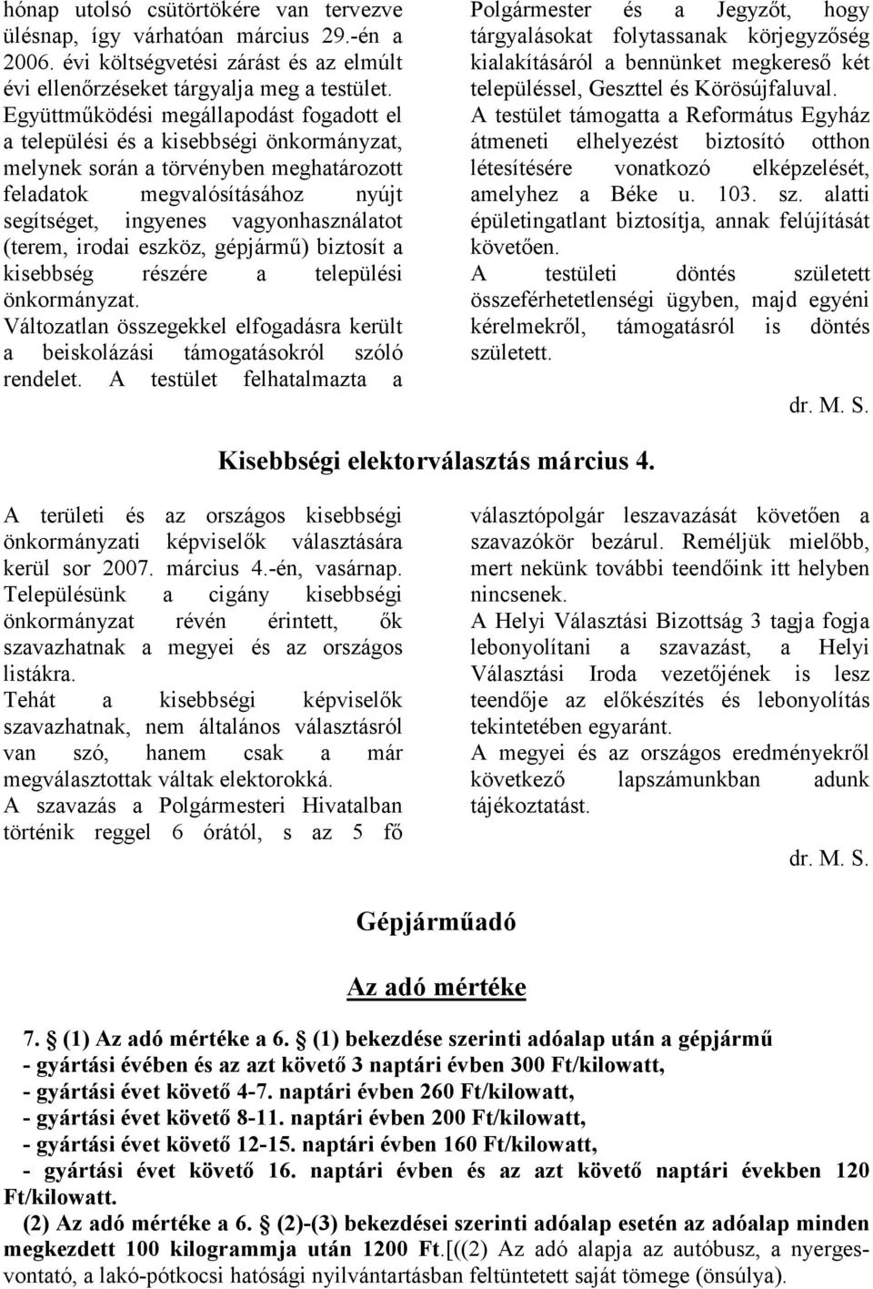 (terem, irodai eszköz, gépjármő) biztosít a kisebbség részére a települési önkormányzat. Változatlan összegekkel elfogadásra került a beiskolázási támogatásokról szóló rendelet.