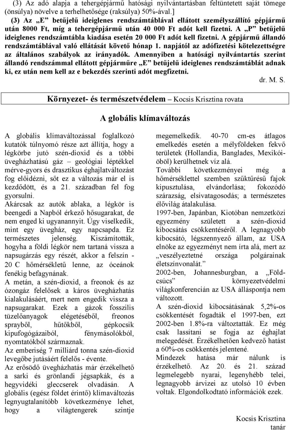 A P betőjelő ideiglenes rendszámtábla kiadása esetén 20 000 Ft adót kell fizetni. A gépjármő állandó rendszámtáblával való ellátását követı hónap 1.