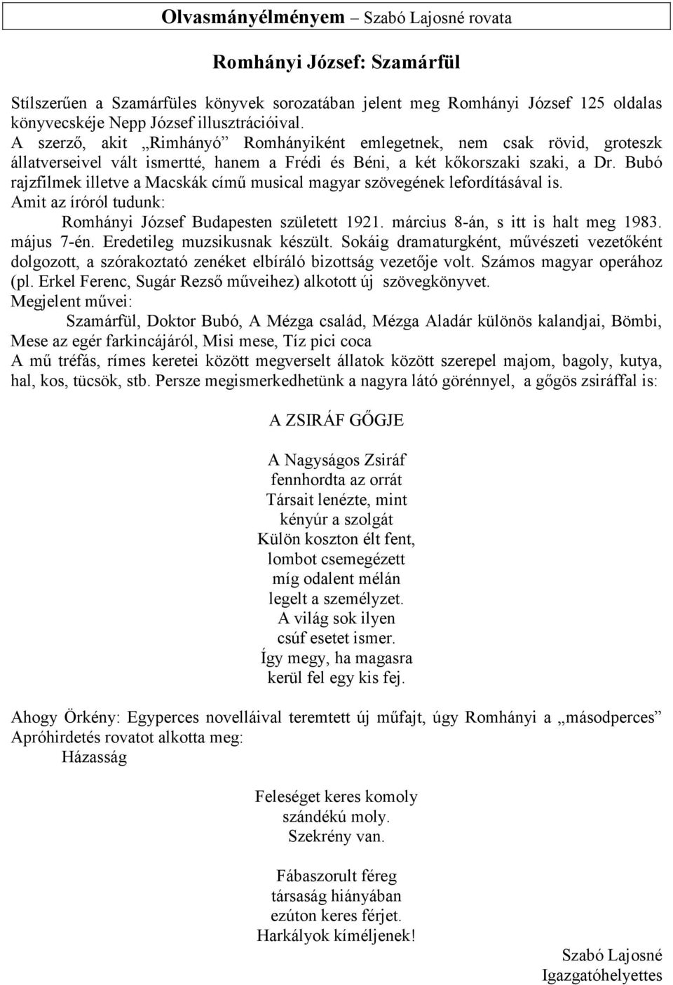 Bubó rajzfilmek illetve a Macskák címő musical magyar szövegének lefordításával is. Amit az íróról tudunk: Romhányi József Budapesten született 1921. március 8-án, s itt is halt meg 1983. május 7-én.