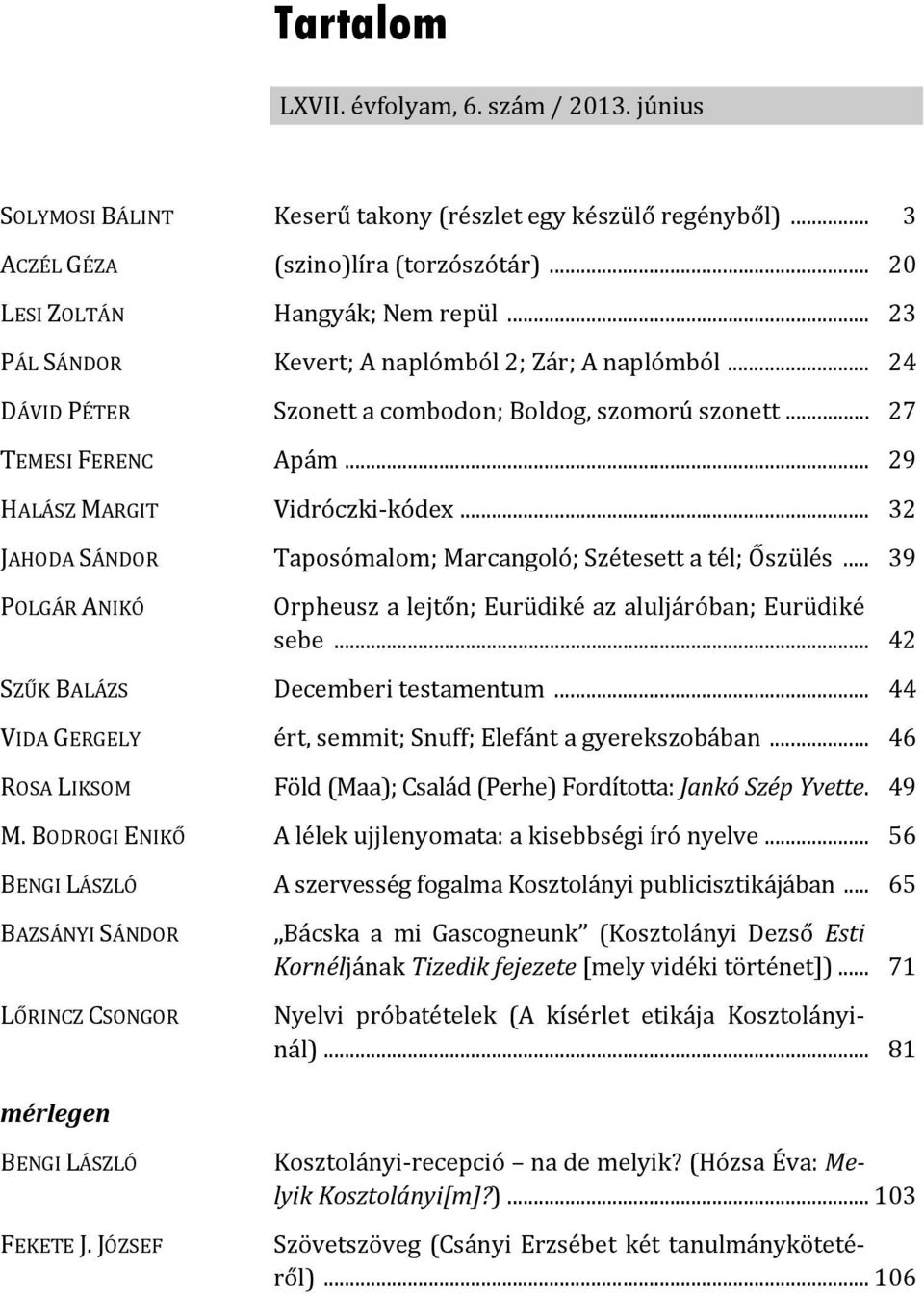 .. 32 JAHODA SÁNDOR Taposómalom; Marcangoló; Szétesett a tél; Őszülés... 39 POLGÁR ANIKÓ Orpheusz a lejtőn; Eurüdiké az aluljáróban; Eurüdiké sebe... 42 SZŰK BALÁZS Decemberi testamentum.